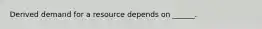 Derived demand for a resource depends on ______.