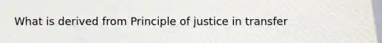 What is derived from Principle of justice in transfer