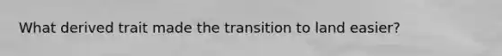 What derived trait made the transition to land easier?