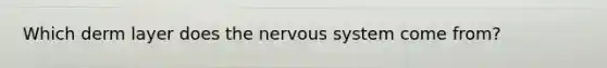 Which derm layer does the nervous system come from?