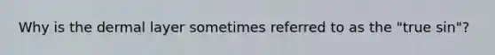 Why is the dermal layer sometimes referred to as the "true sin"?