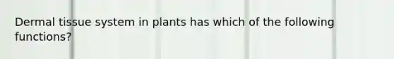 Dermal tissue system in plants has which of the following functions?