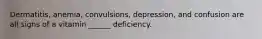 Dermatitis, anemia, convulsions, depression, and confusion are all signs of a vitamin ______ deficiency.