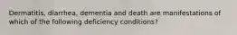 Dermatitis, diarrhea, dementia and death are manifestations of which of the following deficiency conditions?