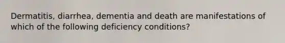 Dermatitis, diarrhea, dementia and death are manifestations of which of the following deficiency conditions?