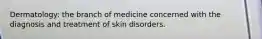 Dermatology: the branch of medicine concerned with the diagnosis and treatment of skin disorders.