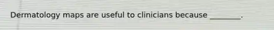 Dermatology maps are useful to clinicians because ________.