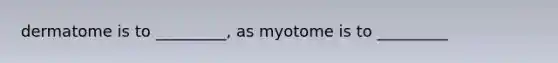 dermatome is to _________, as myotome is to _________