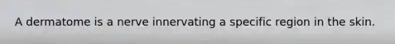 A dermatome is a nerve innervating a specific region in the skin.