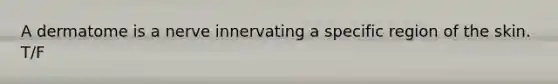 A dermatome is a nerve innervating a specific region of the skin. T/F