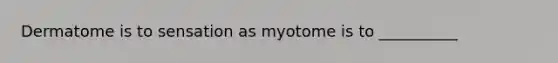 Dermatome is to sensation as myotome is to __________