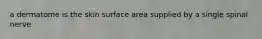 a dermatome is the skin surface area supplied by a single spinal nerve