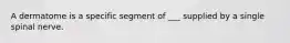 A dermatome is a specific segment of ___ supplied by a single spinal nerve.
