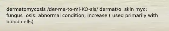 dermatomycosis /der-ma-to-mi-KO-sis/ dermat/o: skin myc: fungus -osis: abnormal condition; increase ( used primarily with blood cells)