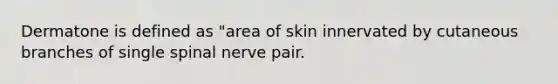 Dermatone is defined as "area of skin innervated by cutaneous branches of single spinal nerve pair.