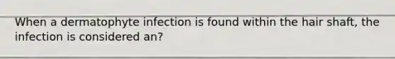 When a dermatophyte infection is found within the hair shaft, the infection is considered an?