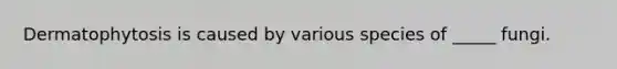 Dermatophytosis is caused by various species of _____ fungi.