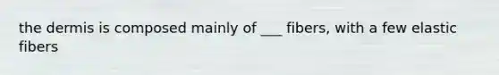 <a href='https://www.questionai.com/knowledge/kEsXbG6AwS-the-dermis' class='anchor-knowledge'>the dermis</a> is composed mainly of ___ fibers, with a few elastic fibers