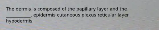 The dermis is composed of the papillary layer and the ___________. epidermis cutaneous plexus reticular layer hypodermis