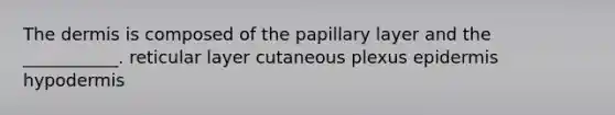 <a href='https://www.questionai.com/knowledge/kEsXbG6AwS-the-dermis' class='anchor-knowledge'>the dermis</a> is composed of the papillary layer and the ___________. reticular layer cutaneous plexus epidermis hypodermis