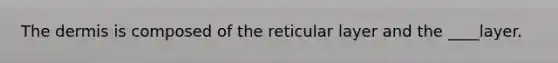 <a href='https://www.questionai.com/knowledge/kEsXbG6AwS-the-dermis' class='anchor-knowledge'>the dermis</a> is composed of the reticular layer and the ____layer.