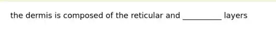 the dermis is composed of the reticular and __________ layers