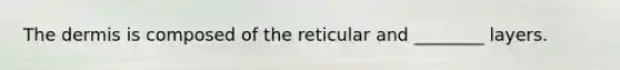 <a href='https://www.questionai.com/knowledge/kEsXbG6AwS-the-dermis' class='anchor-knowledge'>the dermis</a> is composed of the reticular and ________ layers.