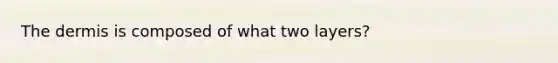 <a href='https://www.questionai.com/knowledge/kEsXbG6AwS-the-dermis' class='anchor-knowledge'>the dermis</a> is composed of what two layers?