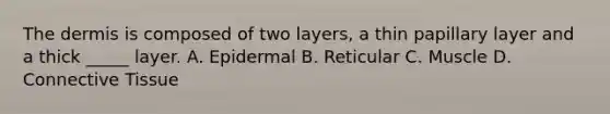 <a href='https://www.questionai.com/knowledge/kEsXbG6AwS-the-dermis' class='anchor-knowledge'>the dermis</a> is composed of two layers, a thin papillary layer and a thick _____ layer. A. Epidermal B. Reticular C. Muscle D. <a href='https://www.questionai.com/knowledge/kYDr0DHyc8-connective-tissue' class='anchor-knowledge'>connective tissue</a>