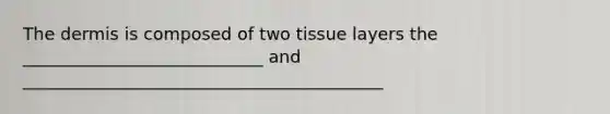 <a href='https://www.questionai.com/knowledge/kEsXbG6AwS-the-dermis' class='anchor-knowledge'>the dermis</a> is composed of two tissue layers the ____________________________ and __________________________________________