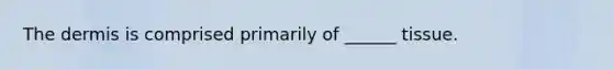 The dermis is comprised primarily of ______ tissue.