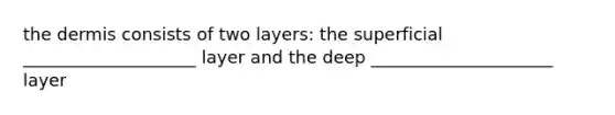 <a href='https://www.questionai.com/knowledge/kEsXbG6AwS-the-dermis' class='anchor-knowledge'>the dermis</a> consists of two layers: the superficial ____________________ layer and the deep _____________________ layer