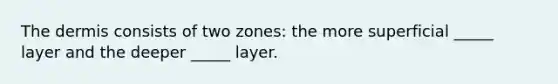 <a href='https://www.questionai.com/knowledge/kEsXbG6AwS-the-dermis' class='anchor-knowledge'>the dermis</a> consists of two zones: the more superficial _____ layer and the deeper _____ layer.