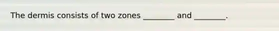 The dermis consists of two zones ________ and ________.