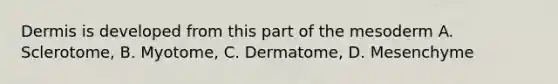 Dermis is developed from this part of the mesoderm A. Sclerotome, B. Myotome, C. Dermatome, D. Mesenchyme