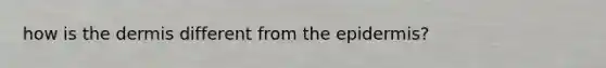 how is <a href='https://www.questionai.com/knowledge/kEsXbG6AwS-the-dermis' class='anchor-knowledge'>the dermis</a> different from <a href='https://www.questionai.com/knowledge/kBFgQMpq6s-the-epidermis' class='anchor-knowledge'>the epidermis</a>?