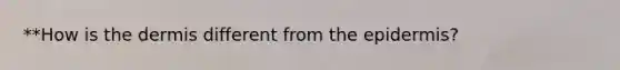 **How is the dermis different from the epidermis?