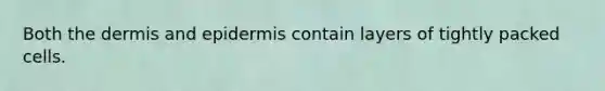 Both the dermis and epidermis contain layers of tightly packed cells.