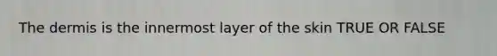 <a href='https://www.questionai.com/knowledge/kEsXbG6AwS-the-dermis' class='anchor-knowledge'>the dermis</a> is the innermost layer of the skin TRUE OR FALSE