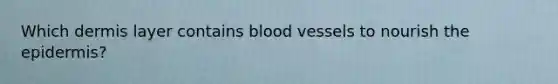 Which dermis layer contains blood vessels to nourish the epidermis?