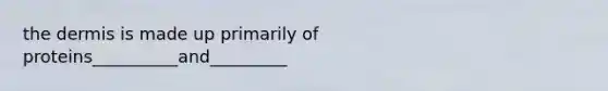 the dermis is made up primarily of proteins__________and_________
