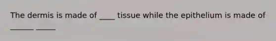 <a href='https://www.questionai.com/knowledge/kEsXbG6AwS-the-dermis' class='anchor-knowledge'>the dermis</a> is made of ____ tissue while the epithelium is made of ______ _____