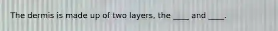 The dermis is made up of two layers, the ____ and ____.