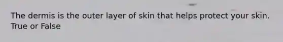 The dermis is the outer layer of skin that helps protect your skin. True or False