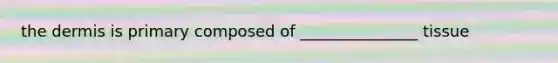 <a href='https://www.questionai.com/knowledge/kEsXbG6AwS-the-dermis' class='anchor-knowledge'>the dermis</a> is primary composed of _______________ tissue