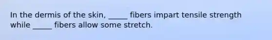 In the dermis of the skin, _____ fibers impart tensile strength while _____ fibers allow some stretch.