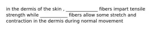 in the dermis of the skin , ______________ fibers impart tensile strength while ____________ fibers allow some stretch and contraction in the dermis during normal movement