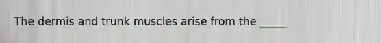 The dermis and trunk muscles arise from the _____