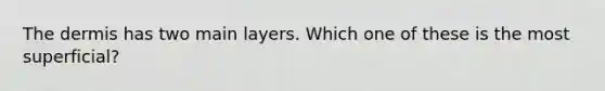 <a href='https://www.questionai.com/knowledge/kEsXbG6AwS-the-dermis' class='anchor-knowledge'>the dermis</a> has two main layers. Which one of these is the most superficial?