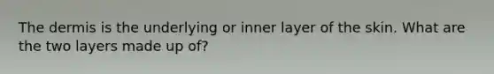 <a href='https://www.questionai.com/knowledge/kEsXbG6AwS-the-dermis' class='anchor-knowledge'>the dermis</a> is the underlying or inner layer of the skin. What are the two layers made up of?